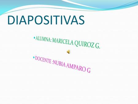 DIAPOSITIVAS ALUMNA: MARICELA QUIROZ G. DOCENTE :NUBIA AMPARO G.