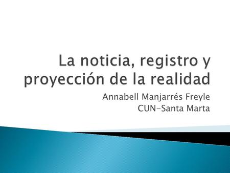 Annabell Manjarrés Freyle CUN-Santa Marta.  La noticia es quizás el más tradicional de los géneros periodísticos.  Primeros periodistas: Heródoto, Tucídices,