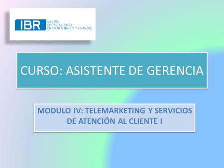 CURSO: ASISTENTE DE GERENCIA MODULO IV: TELEMARKETING Y SERVICIOS DE ATENCIÓN AL CLIENTE I.