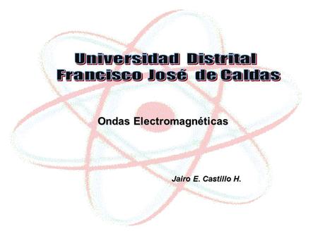 Ondas Electromagnéticas Jairo E. Castillo H. Jairo E. Castillo H.