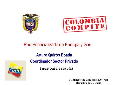 Ministerio de Comercio Exterior República de Colombia Red Especializada de Energía y Gas Arturo Quirós Boada Coordinador Sector Privado Bogotá, Octubre.