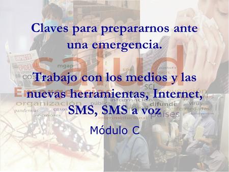 Claves para prepararnos ante una emergencia. Trabajo con los medios y las nuevas herramientas, Internet, SMS, SMS a voz Módulo C.