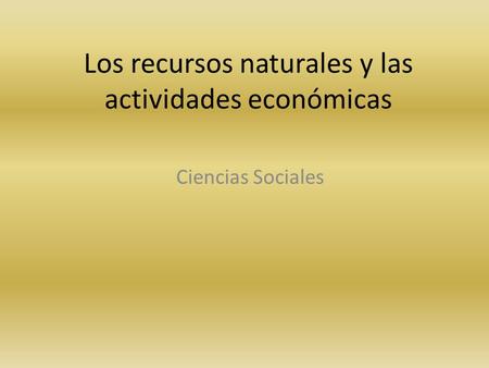 Los recursos naturales y las actividades económicas Ciencias Sociales.