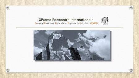 XIVème Rencontre Internationale Groupe d’Étude et de Recherche en Espagnol de Spécialité - GERES.
