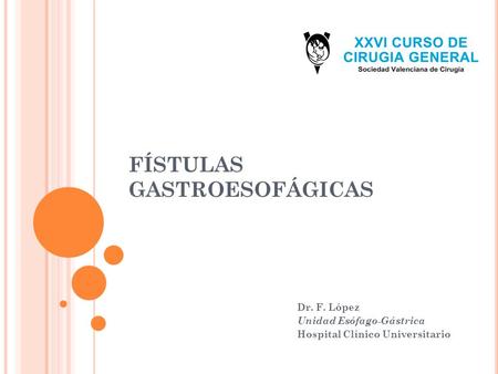 FÍSTULAS GASTROESOFÁGICAS Dr. F. López Unidad Esófago-Gástrica Hospital Clínico Universitario.