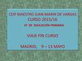 CEIP MAESTRO JUAN MARIN DE VARGAS CURSO 2015/16 6º DE EDUCACIÓN PRIMARIA VIAJE FIN CURSO MADRID, 9 – 13 MAYO CEIP MAESTRO JUAN MARIN DE VARGAS CURSO 2015/16.