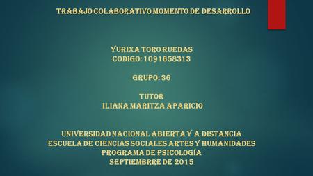 Trabajo colaborativo Momento de Desarrollo Trabajo colaborativo Momento de Desarrollo YURIXA TORO RUEDAS CODIGO: 1091658313 GRUPO: 36 TUTOR ILIANA MARITZA.