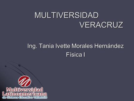 MULTIVERSIDAD VERACRUZ Ing. Tania Ivette Morales Hernández Física I.