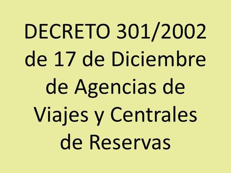 DECRETO 301/2002 de 17 de Diciembre de Agencias de Viajes y Centrales de Reservas.