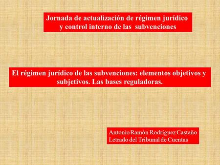 Jornada de actualización de régimen jurídico y control interno de las subvenciones El régimen jurídico de las subvenciones: elementos objetivos y subjetivos.