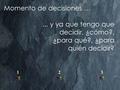 Momento de decisiones …... y ya que tengo que decidir, ¿cómo?, ¿para qué?, ¿para quién decidir? 12 3.