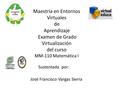 Maestría en Entornos Virtuales de Aprendizaje Examen de Grado Virtualización del curso MM-110 Matemática I Sustentada por: José Francisco Vargas Sierra.