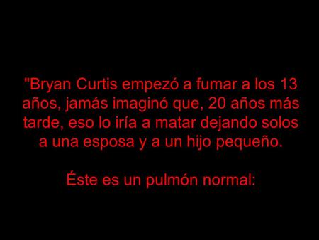 Bryan Curtis empezó a fumar a los 13 años, jamás imaginó que, 20 años más tarde, eso lo iría a matar dejando solos a una esposa y a un hijo pequeño. Éste.