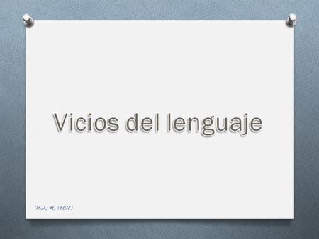Pech, N. (2012). Vicios del lenguaje O Son expresiones que se deben evitar al momento de hablar o escribir. A continuación nos centraremos en aquellos.