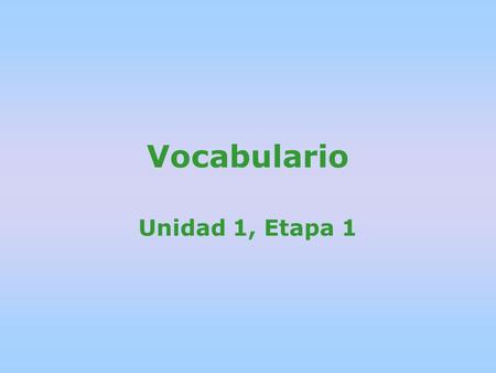 Vocabulario Unidad 1, Etapa 1. Di las palabras en espanol. (Say the words in Spanish after the teacher says them first.)