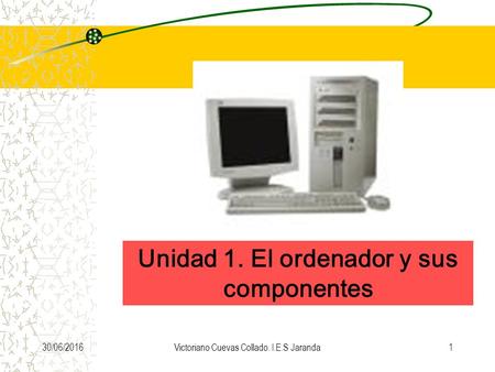 30/06/2016Victoriano Cuevas Collado. I.E.S Jaranda1 Unidad 1. El ordenador y sus componentes.