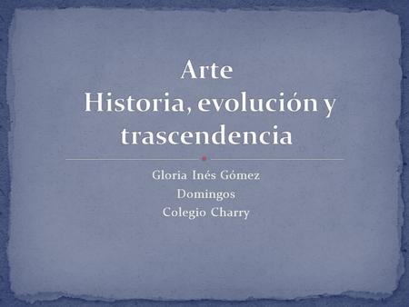 Gloria Inés Gómez Domingos Colegio Charry. El arte prehistórico, basado en expresiones plásticas como la pintura y la escultura en su etapa denominada.
