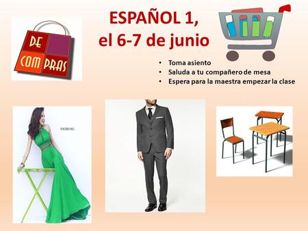 ESPAÑOL 1, el 6-7 de junio Toma asiento Saluda a tu compañero de mesa Espera para la maestra empezar la clase.