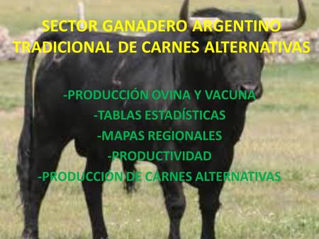 SECTOR GANADERO ARGENTINO TRADICIONAL DE CARNES ALTERNATIVAS -PRODUCCIÓN OVINA Y VACUNA -TABLAS ESTADÍSTICAS -MAPAS REGIONALES -PRODUCTIVIDAD -PRODUCCIÓN.