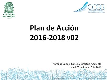 Una universidad pluralista, transformadora y comprometida con la calidad Plan de Acción 2016-2018 v02 Aprobado por el Consejo Directivo mediante acta 276.