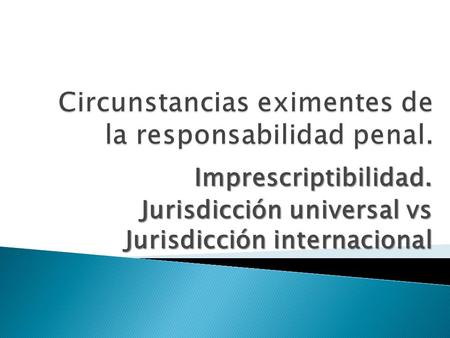 Imprescriptibilidad. Jurisdicción universal vs Jurisdicción internacional.