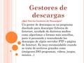 ¿Qué Son los Gestores de Descargas? Un gestor de descargas es un programa diseñado para descargar ficheros de Internet, ayudado de distintos medios como.