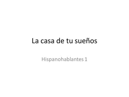 La casa de tu sueños Hispanohablantes 1. Objetivo La casa de tus sueños Con un compañero van a construir la casa de sus sueños. Este casa puede ser a.
