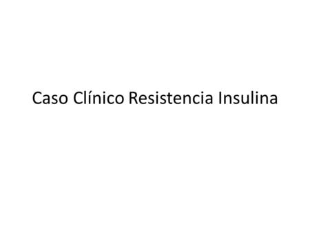 Caso Clínico Resistencia Insulina. Antecedentes Paciente de 56 años asintomática, exámenes anuales con glicemia de ayuna 98 mg/dl. Es hipertensa toma.