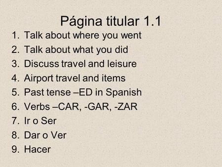 Página titular 1.1 1.Talk about where you went 2.Talk about what you did 3.Discuss travel and leisure 4.Airport travel and items 5.Past tense –ED in Spanish.