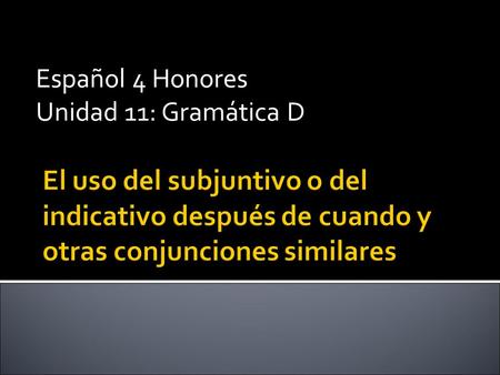 Español 4 Honores Unidad 11: Gramática D.  You can use both the subjunctive and the indicative in time clauses introduced by “cuando”. The choice of.