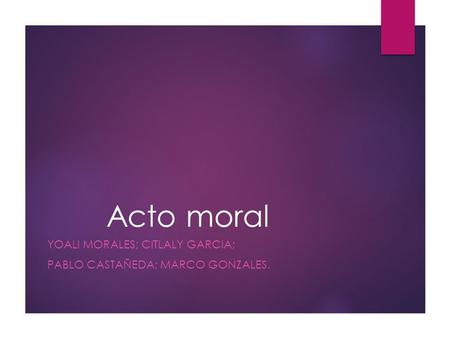 Acto moral YOALI MORALES; CITLALY GARCIA; PABLO CASTAÑEDA; MARCO GONZALES.