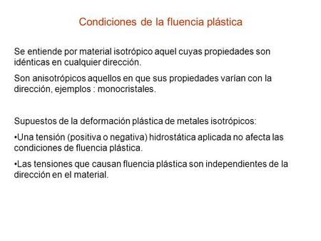 Condiciones de la fluencia plástica Se entiende por material isotrópico aquel cuyas propiedades son idénticas en cualquier dirección. Son anisotrópicos.