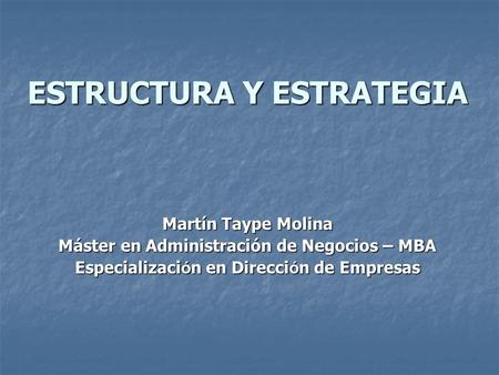 ESTRUCTURA Y ESTRATEGIA Martín Taype Molina Máster en Administración de Negocios – MBA Especializaci ó n en Direcci ó n de Empresas.