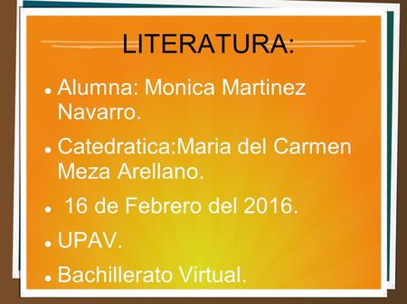 LITERATURA: Alumna: Monica Martinez Navarro. Catedratica:Maria del Carmen Meza Arellano. 16 de Febrero del 2016. UPAV. Bachillerato Virtual.