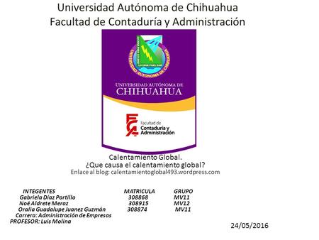 Universidad Autónoma de Chihuahua Facultad de Contaduría y Administración Calentamiento Global. ¿Que causa el calentamiento global? Enlace al blog: calentamientoglobal493.wordpress.com.