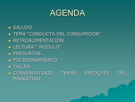 AGENDA  SALUDO  TEMA “CONDUCTA DEL CONSUMIDOR”  RETROALIMENTACIÓN.  LECTURA “ MODULO”  PREGUNTAS  POCISIONAMIENTO  TALLER  CONVERSATORIO TEMAS.