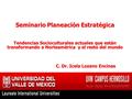 Seminario Planeación Estratégica Tendencias Socioculturales actuales que están transformando a Norteamérica y el resto del mundo C. Dr. Icela Lozano Encinas.