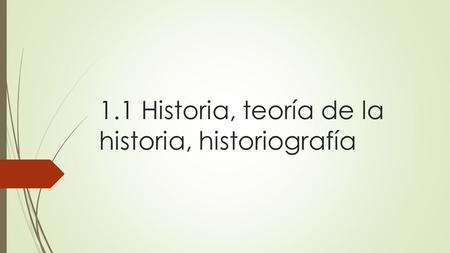 1.1 Historia, teoría de la historia, historiografía