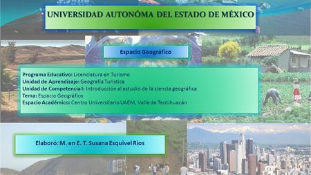 UNIVERSIDAD AUTONÓMA DEL ESTADO DE MÉXICO Espacio Geográfico Programa Educativo: Licenciatura en Turismo Unidad de Aprendizaje: Geografía Turística Unidad.