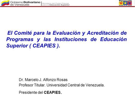 El Comité para la Evaluación y Acreditación de Programas y las Instituciones de Educación Superior ( CEAPIES ). Dr. Marcelo J. Alfonzo Rosas Profesor Titular.