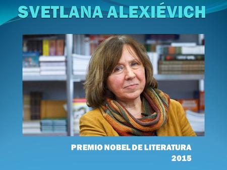 PREMIO NOBEL DE LITERATURA 2015. ÍNDICE VIDA DE LA AUTORA………………………………………………. DIAPOSITIVA 3 OBRAS……………..…………………………………………….. DIAPOSITIVAS 4 Y 5 OBRA MAESTRA.