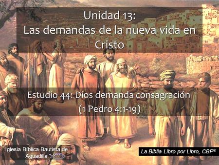 Unidad 13: Las demandas de la nueva vida en Cristo Estudio 44: Dios demanda consagración (1 Pedro 4:1-19) (1 Pedro 4:1-19) Iglesia Bíblica Bautista de.