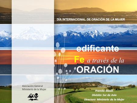 Edificante Fe a través de la ORACIÓN Escrito por Premila Masih División Sur de Asia Directora Ministerio de la Mujer DÍA INTERNACIONAL DE ORACIÓN DE LA.
