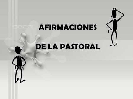 AFIRMACIONES DE LA PASTORAL. LA PASTORAL ES UN ACTO DE FE EN LA PRESENCIA OPERANTE DE DIOS Fe en Cristo resucitado Fe en el Espíritu Santo Fe en la voluntad.