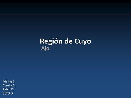 Región de Cuyo Ajo Matias B. Camila C. Pablo O. 3BTO D.