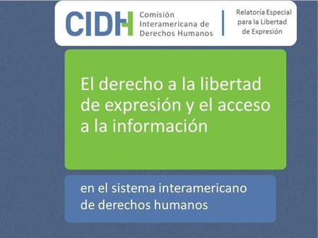 El derecho a la libertad de expresión y el acceso a la información en el sistema interamericano de derechos humanos.