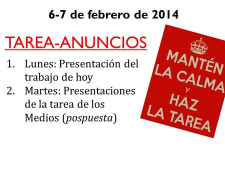 6-7 de febrero de 2014 TAREA-ANUNCIOS 1.Lunes: Presentación del trabajo de hoy 2.Martes: Presentaciones de la tarea de los Medios (pospuesta)