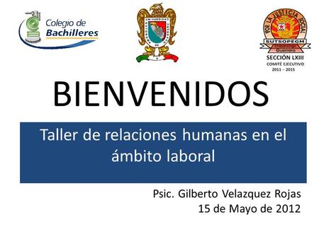 BIENVENIDOS Taller de relaciones humanas en el ámbito laboral Psic. Gilberto Velazquez Rojas 15 de Mayo de 2012.