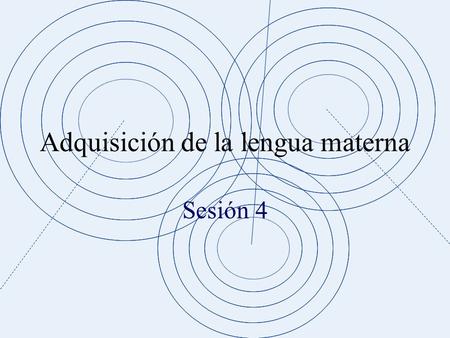 Adquisición de la lengua materna Sesión 4 Pre-requisitos de la ALM Habilidades innatas que vienen dadas por la especialización neurobiológica del cerebro.