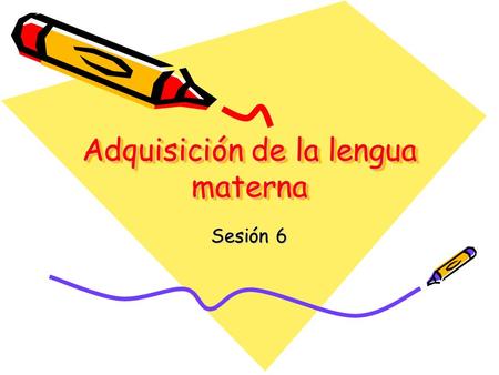 Adquisición de la lengua materna Sesión 6 Componente semántico Representación lingüística de los objetos, acciones y relaciones. Es el contenido del.